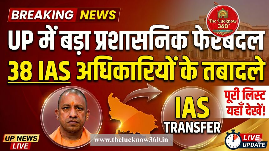 UP में बड़ा प्रशासनिक फेरबदल: 38 IAS अधिकारियों के तबादले; 8 जिलों को मिले नए DM