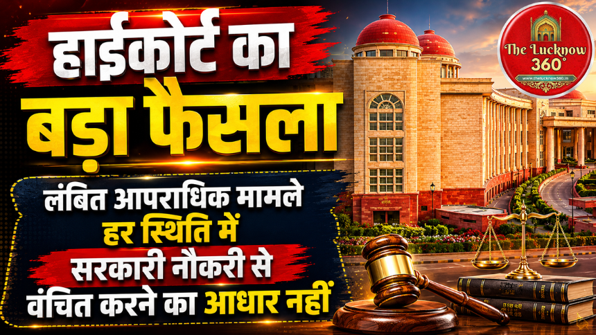 इलाहाबाद हाईकोर्ट का बड़ा फैसला: लंबित आपराधिक मामला हर स्थिति में सरकारी नौकरी से वंचित करने का आधार नहीं